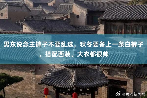 男东说念主裤子不要乱选，秋冬要备上一条白裤子，搭配西装、大衣都很帅