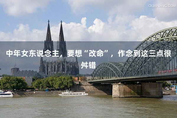 中年女东说念主，要想“改命”，作念到这三点很舛错