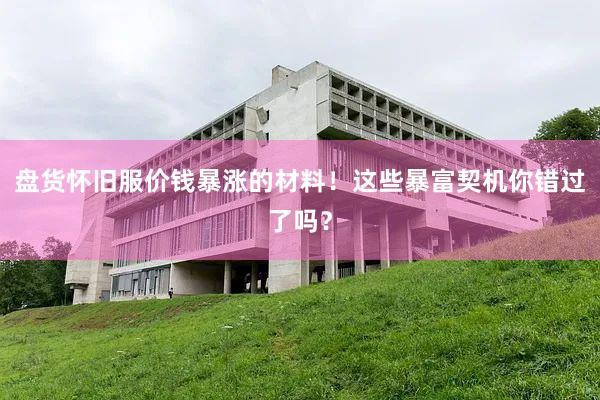 盘货怀旧服价钱暴涨的材料！这些暴富契机你错过了吗？