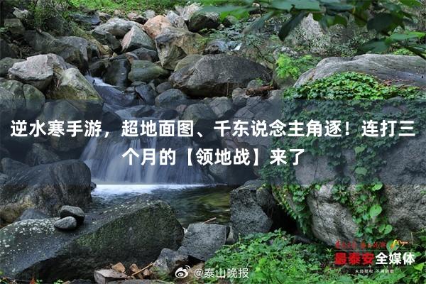 逆水寒手游，超地面图、千东说念主角逐！连打三个月的【领地战】来了