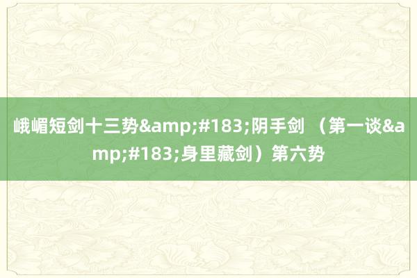 峨嵋短剑十三势&#183;阴手剑 （第一谈&#183;身里藏剑）第六势