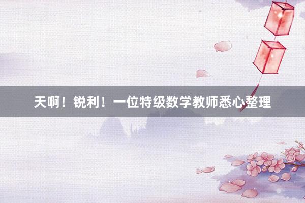 天啊!锐利!一位特级数学教师悉心整理