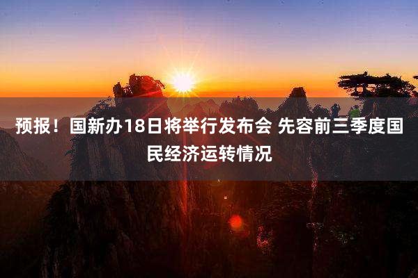 预报！国新办18日将举行发布会 先容前三季度国民经济运转情况