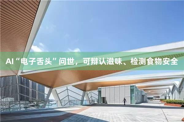 AI“电子舌头”问世，可辩认滋味、检测食物安全