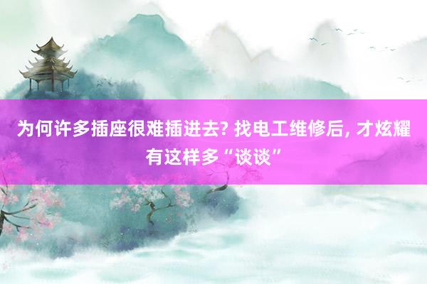 为何许多插座很难插进去? 找电工维修后, 才炫耀有这样多“谈谈”