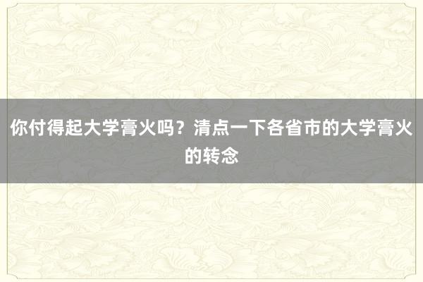你付得起大学膏火吗？清点一下各省市的大学膏火的转念