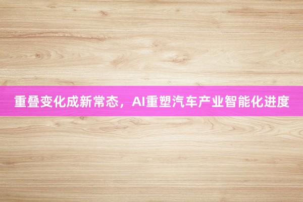 重叠变化成新常态，AI重塑汽车产业智能化进度