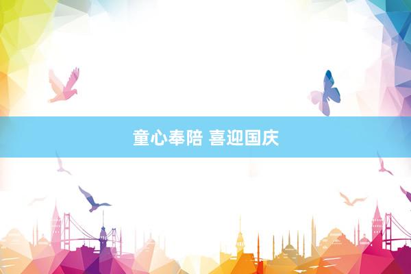 童心奉陪 喜迎国庆