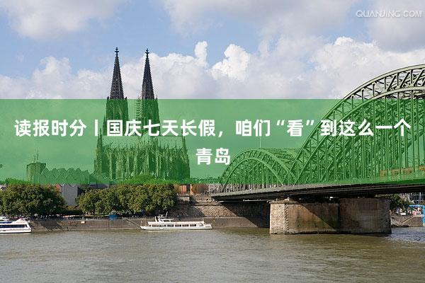读报时分丨国庆七天长假，咱们“看”到这么一个青岛