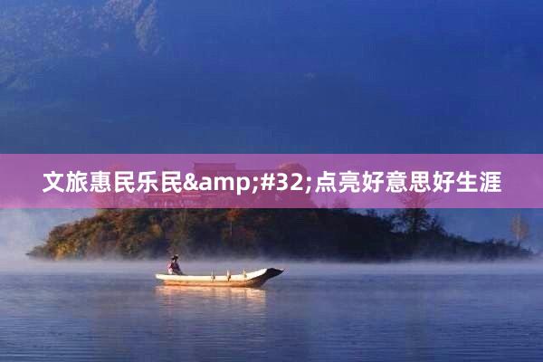 文旅惠民乐民&#32;点亮好意思好生涯