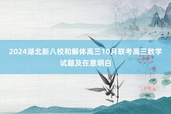2024湖北新八校和解体高三10月联考高三数学试题及在意明白