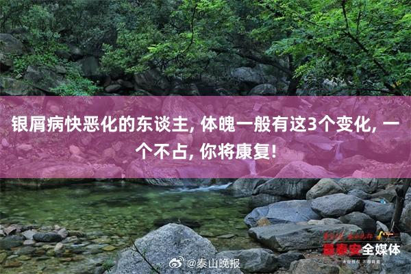 银屑病快恶化的东谈主, 体魄一般有这3个变化, 一个不占, 你将康复!