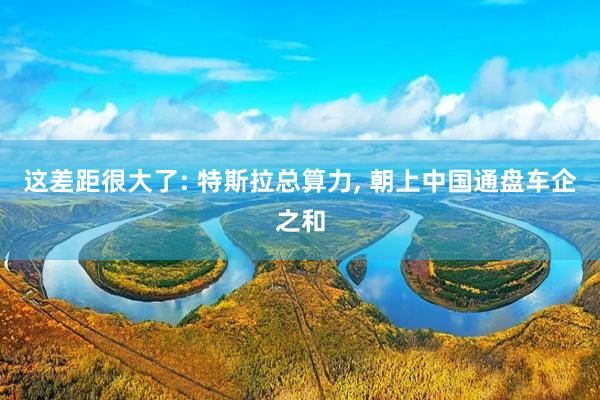 这差距很大了: 特斯拉总算力, 朝上中国通盘车企之和