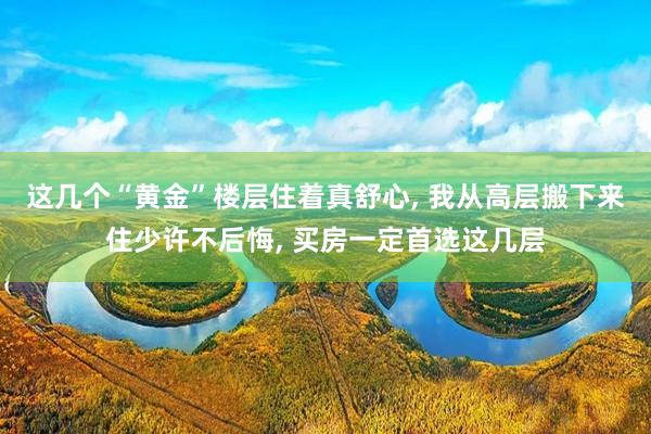 这几个“黄金”楼层住着真舒心, 我从高层搬下来住少许不后悔, 买房一定首选这几层