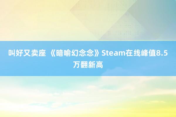 叫好又卖座 《暗喻幻念念》Steam在线峰值8.5万翻新高