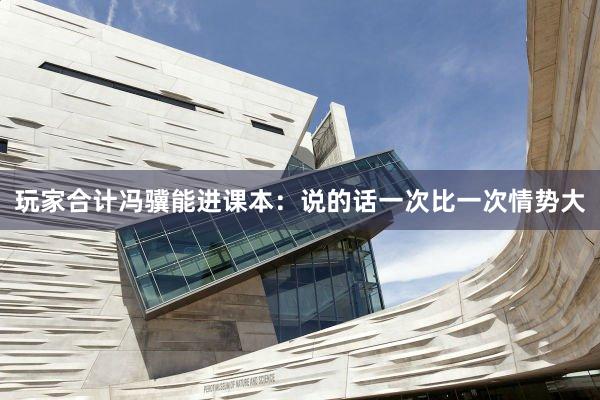 玩家合计冯骥能进课本：说的话一次比一次情势大