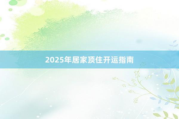 2025年居家顶住开运指南