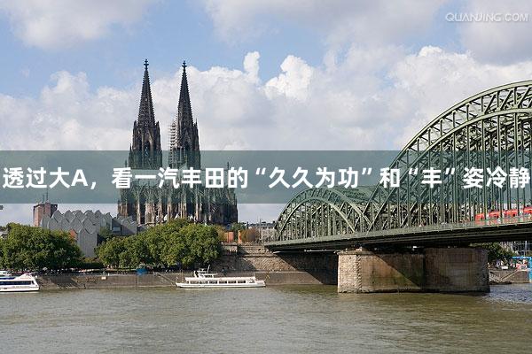透过大A，看一汽丰田的“久久为功”和“丰”姿冷静