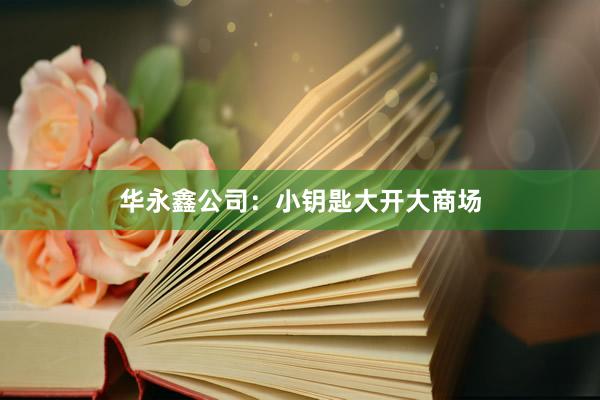华永鑫公司：小钥匙大开大商场